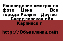 Ясновидение смотрю по фото  › Цена ­ 2 000 - Все города Услуги » Другие   . Свердловская обл.,Карпинск г.
